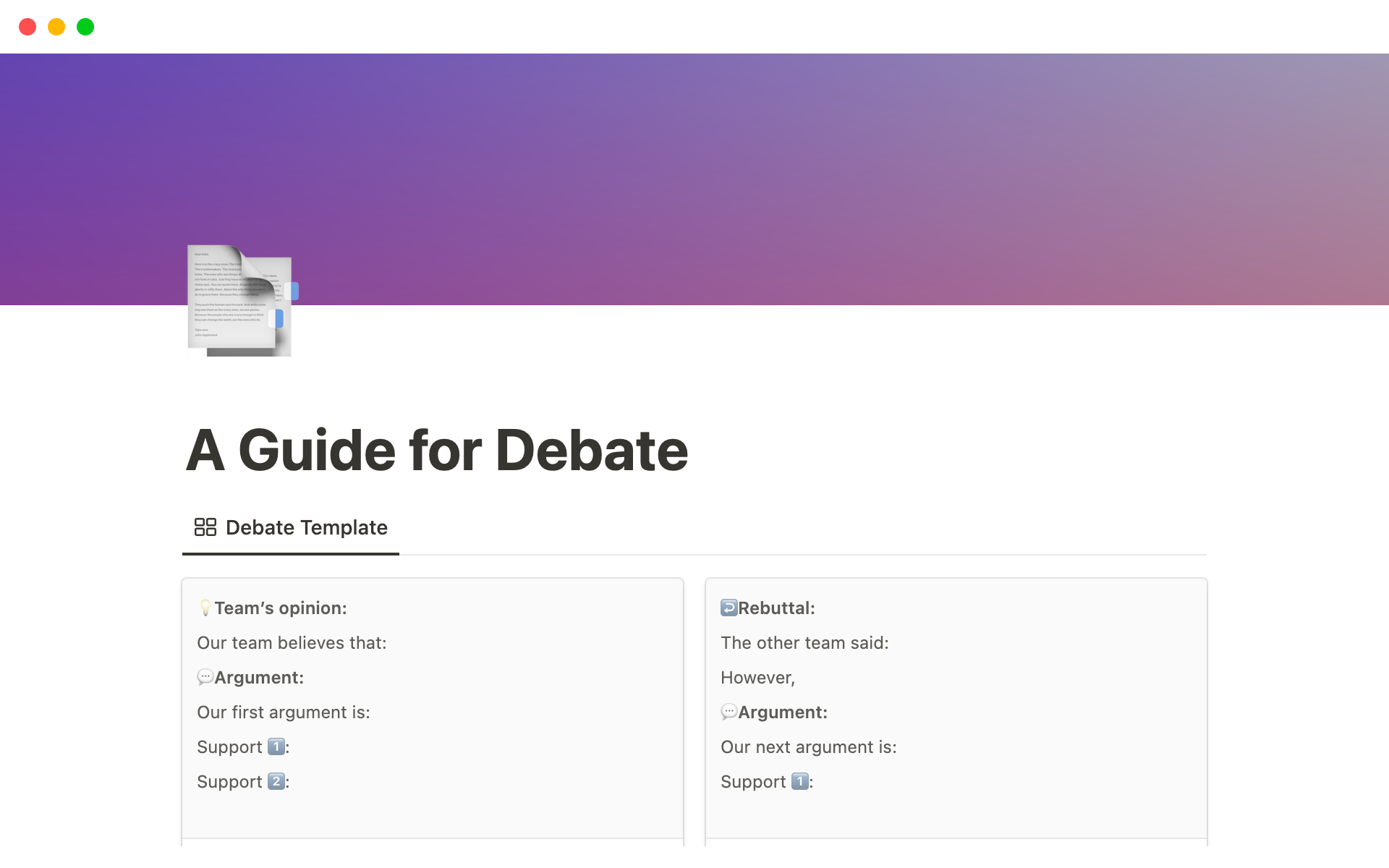 A debate template can help organize thoughts and arguments for a debate by providing a structure to follow.