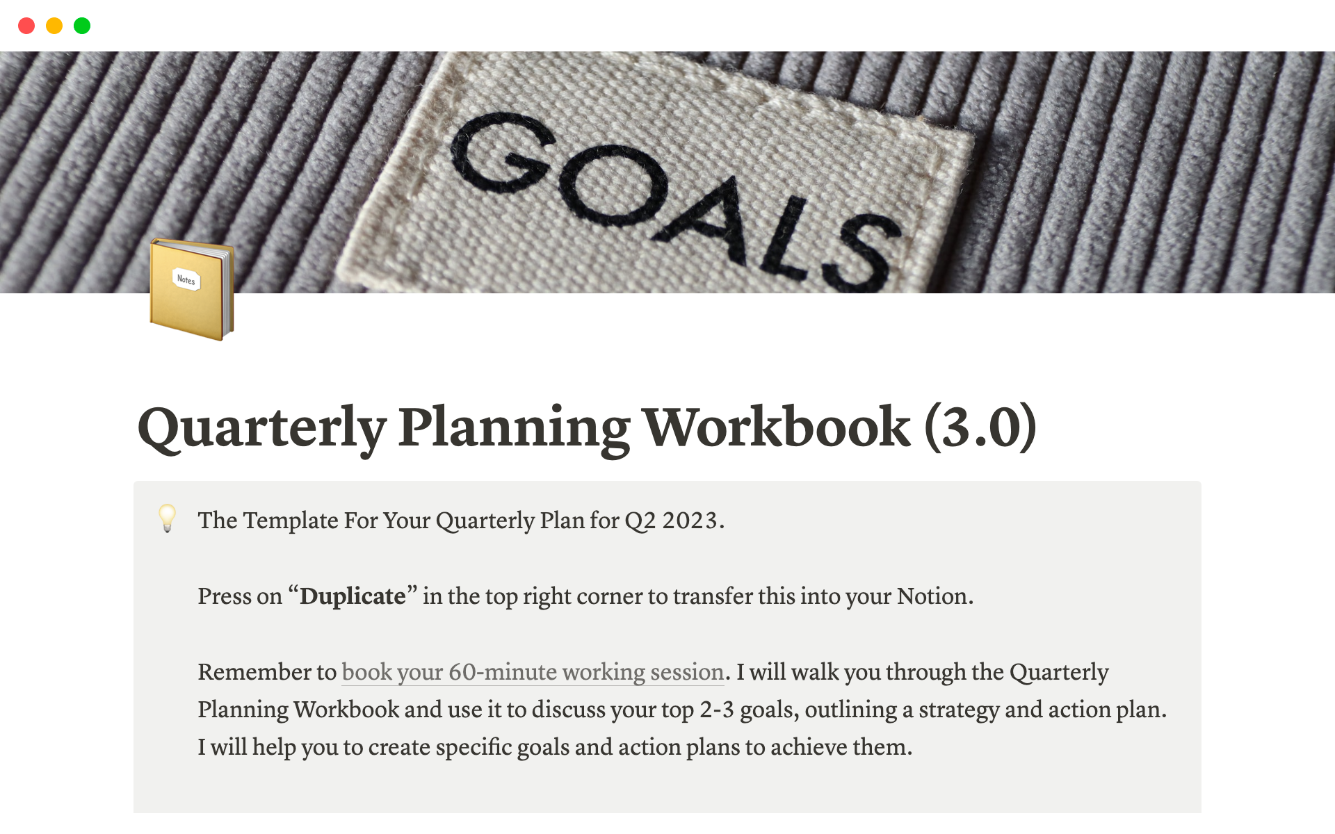 Quarterly Planning Workbook is a Notion-based framework to help you set specific quarterly goals with clear steps, actions & desired outcomes. It also comes with planners to ensure you take daily actions to make progress toward your goals.