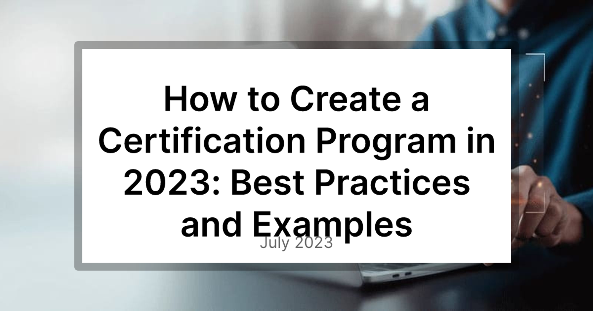 How to Create a Certification Program in 2023: Best Practices and Examples