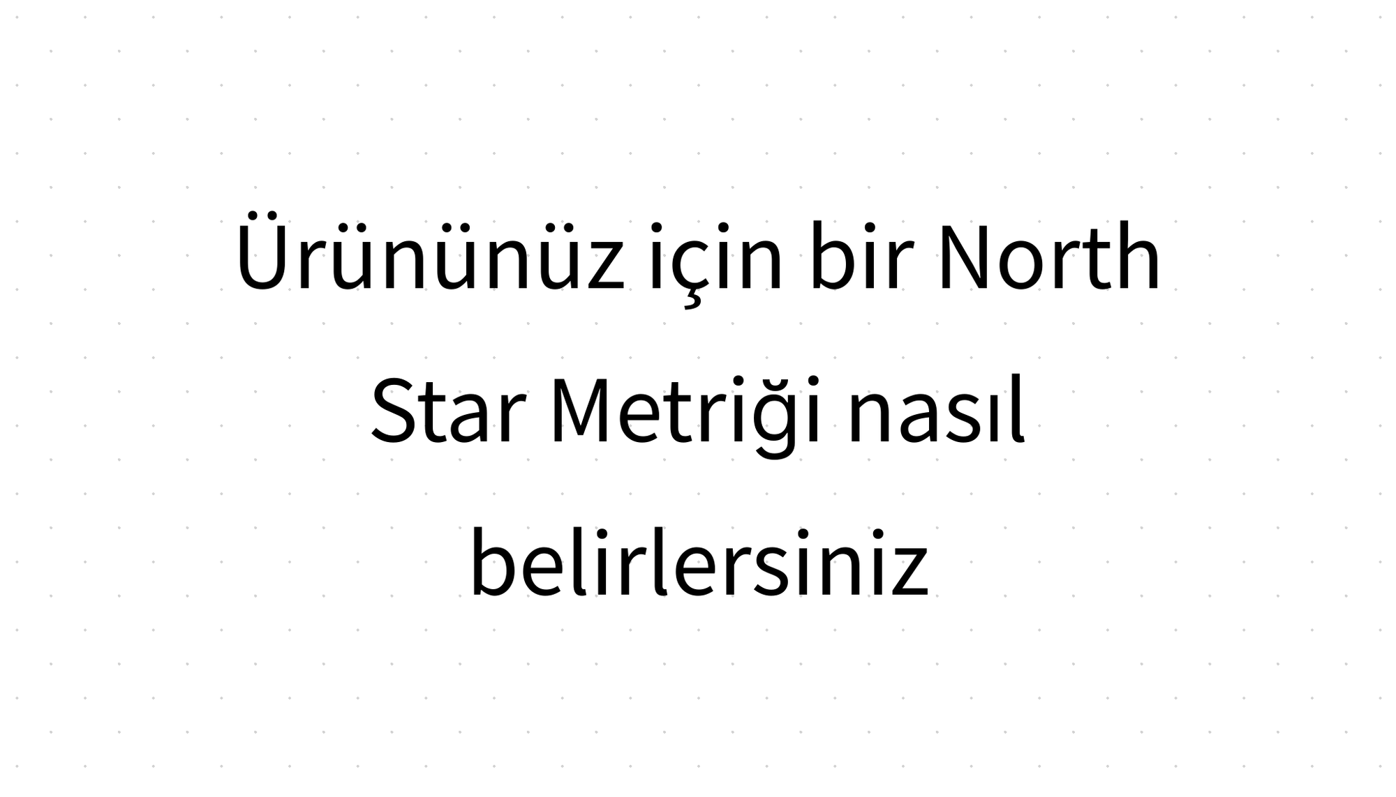 Ürününüz için bir North Star Metriği nasıl belirlersiniz?