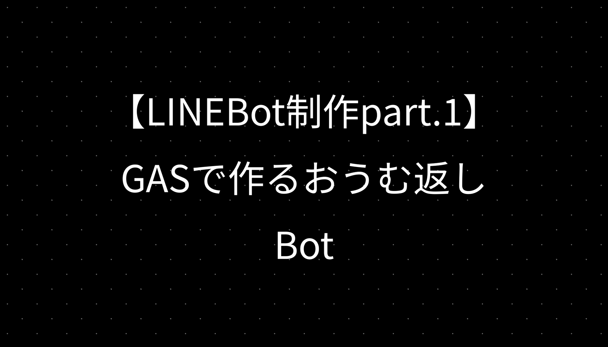 【LINEBot制作part.1】GASで作るおうむ返しBot