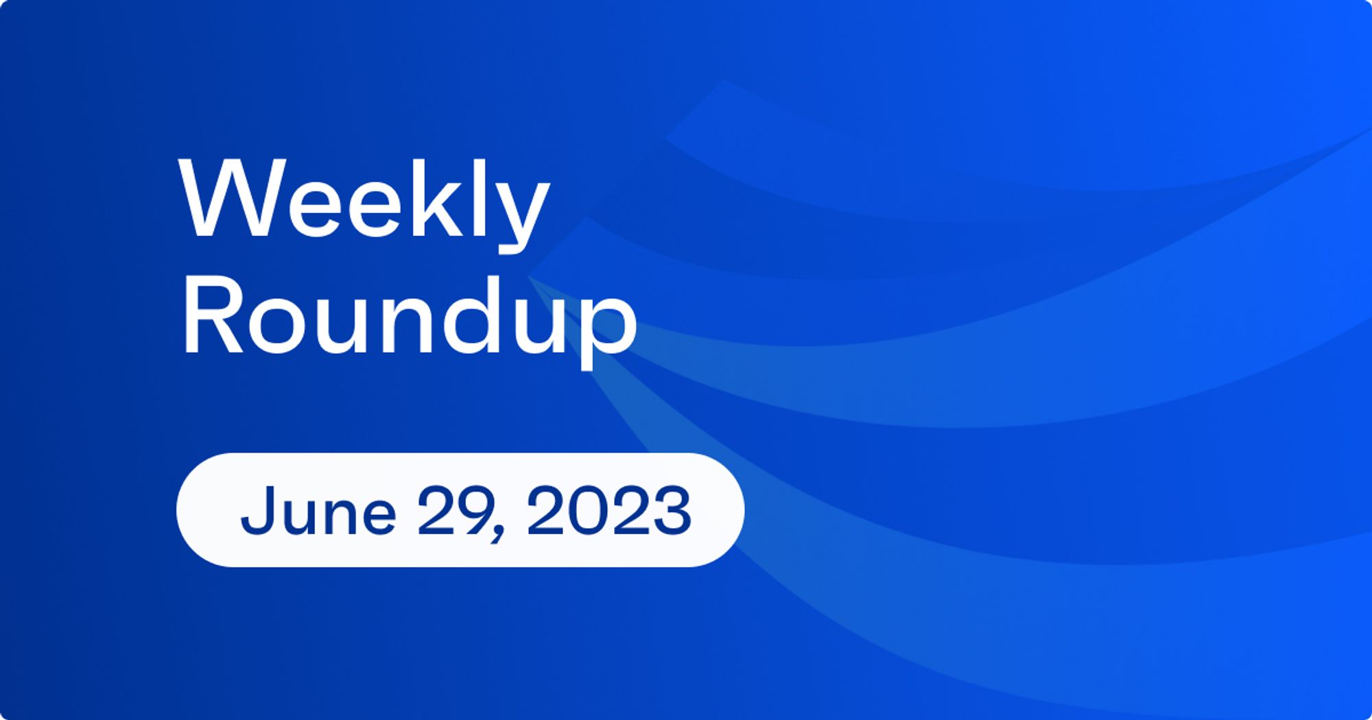 Weekly Roundup – 6.29 blog cover image