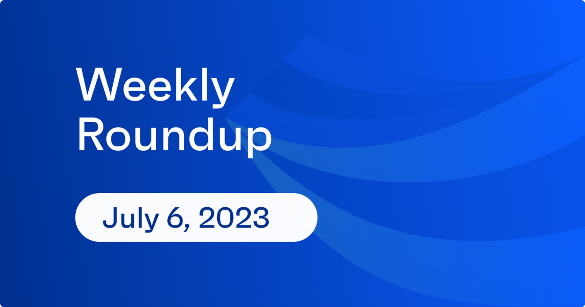 Weekly Roundup – 7.6 blog cover image