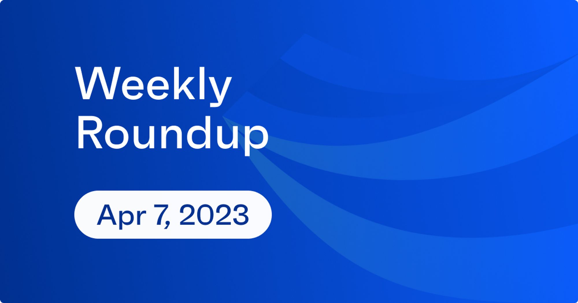 Weekly Roundup – 4.7 blog cover image