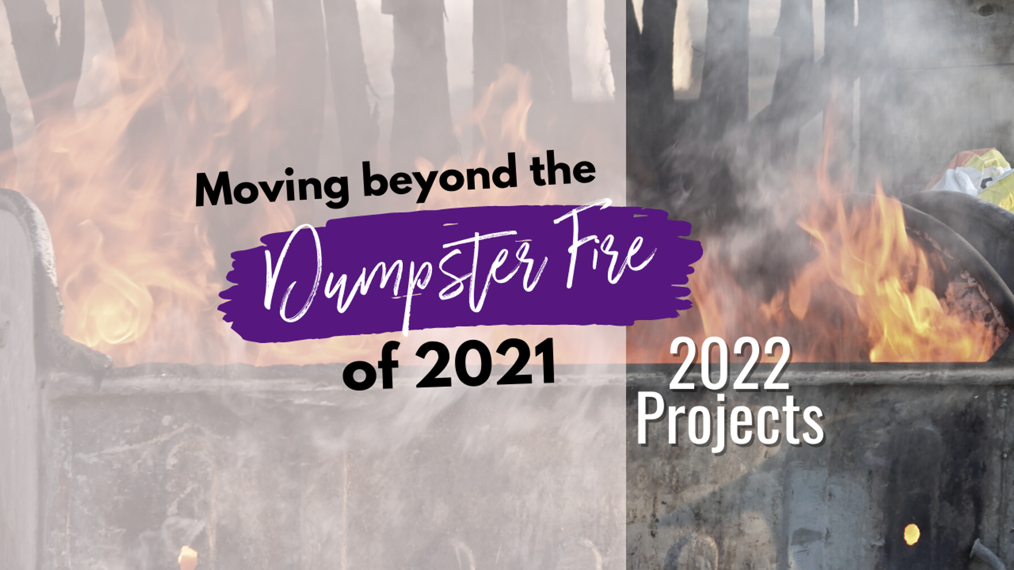 Moving Beyond the Dumpster Fire: 2022 Projects