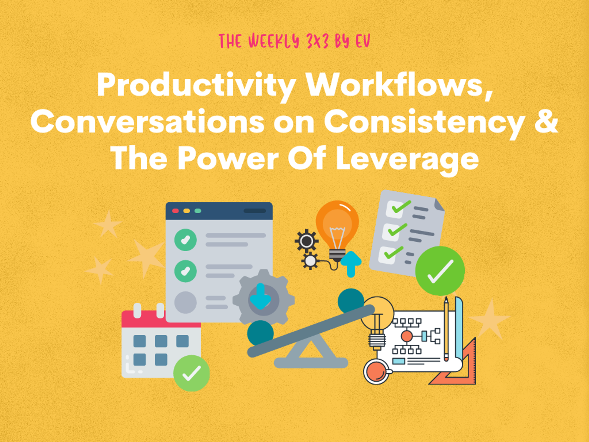 Weekly 3x3: Productivity workflows, Conversations on Consistency & Leverage