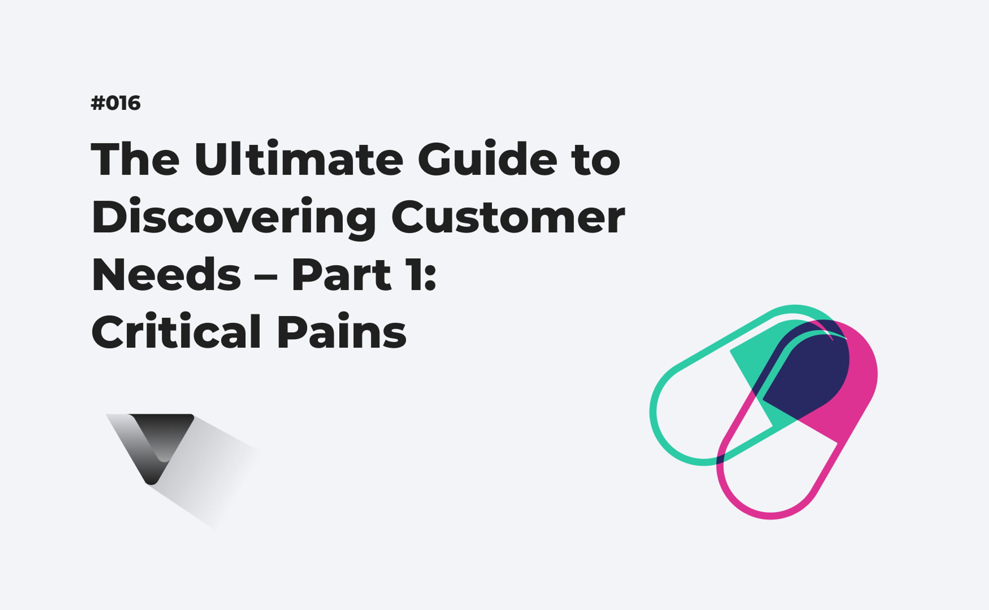 The Ultimate Guide to Discovering Customer Needs – Part 1: Critical Pains