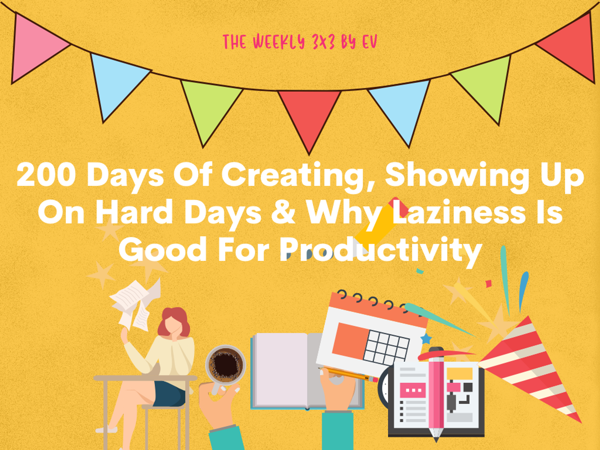 200 Days Of Creating, Showing Up On Hard Days & Why Laziness Is Good For Productivity