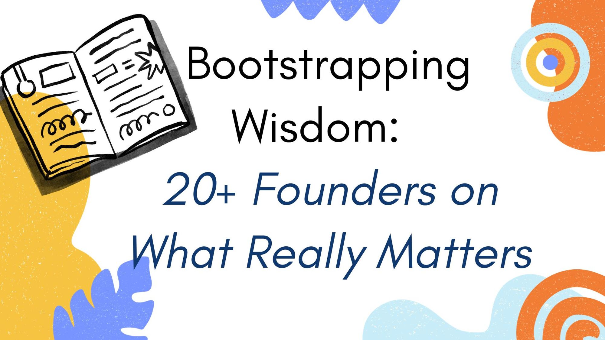 Bootstrapping Wisdom: 20+ Founders on What Really Matters thumbnail